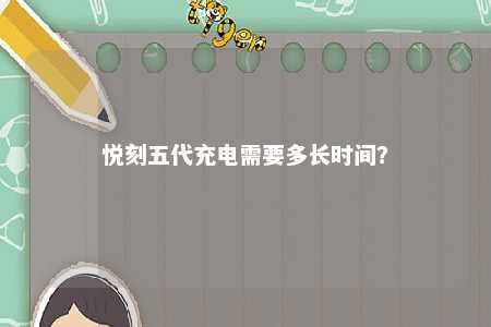 悦刻五代充电需要多长时间
？ 